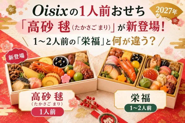 オイシックスの1人前おせち「高砂 毬（たかさご まり）」が新登場！1～2人前の「栄福」と何が違う？【2027年】